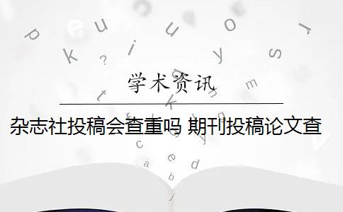 杂志社投稿会查重吗 期刊投稿论文查重要求是什么？