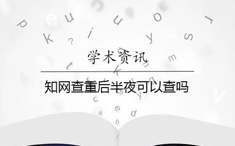 知网查重后半夜可以查吗