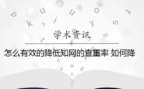 怎么有效的降低知网的查重率 如何降低知网重复率？