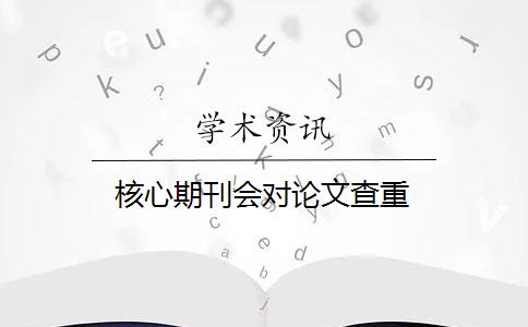 核心期刊会对论文查重