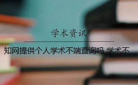 知网提供个人学术不端查询吗 学术不端网查重怎么样？