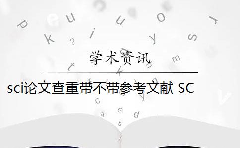 sci论文查重带不带参考文献 SCI论文怎么查重？