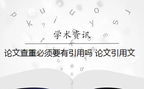 论文查重必须要有引用吗 论文引用文献会查重吗？