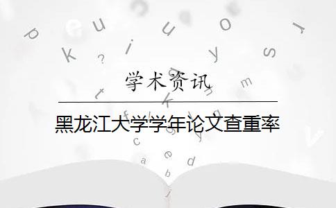 黑龙江大学学年论文查重率