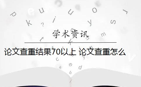 论文查重结果70以上 论文查重怎么查？