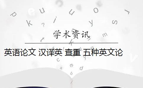 英语论文 汉译英 查重 五种英文论文重复类型都会被现有查重算法检测到吗？