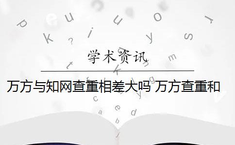 万方与知网查重相差大吗 万方查重和知网查重有什么区别？