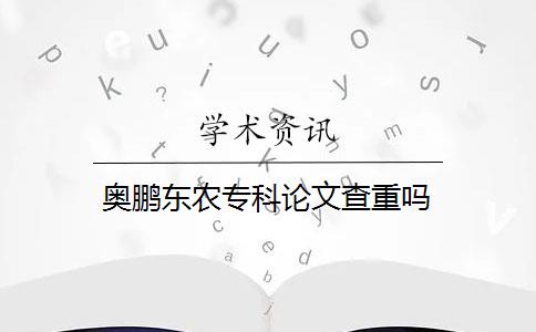 奥鹏东农专科论文查重吗