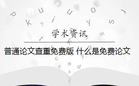 普通论文查重免费版 什么是免费论文查重系统？