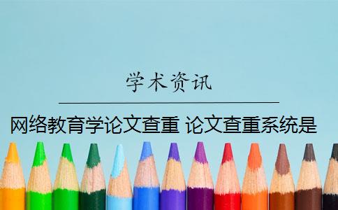 网络教育学论文查重 论文查重系统是什么？