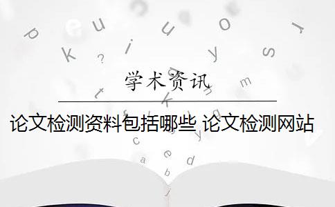 论文检测资料包括哪些 论文检测网站收费吗？