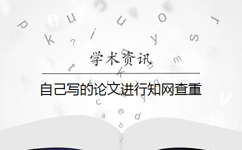 自己写的论文进行知网查重