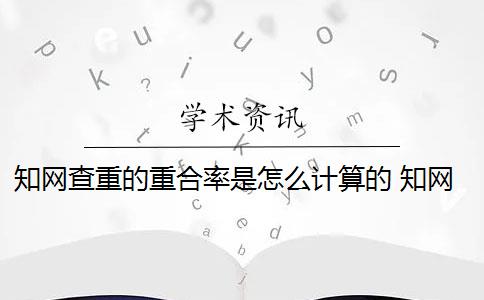 知网查重的重合率是怎么计算的 知网查重总重复率是多少？