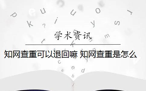 知网查重可以退回嘛 知网查重是怎么回事？