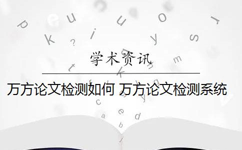 万方论文检测如何 万方论文检测系统是什么？