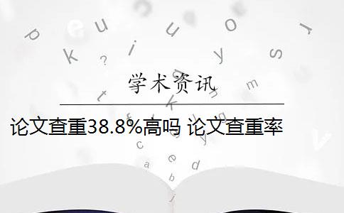 论文查重38.8%高吗 论文查重率标准是什么？