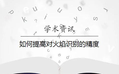 如何提高对火焰识别的精度？