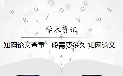 知網(wǎng)論文查重一般需要多久 知網(wǎng)論文查重系統(tǒng)是什么？