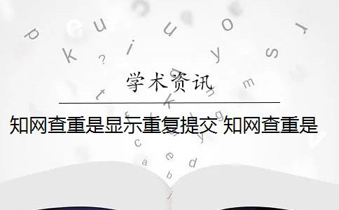 知網(wǎng)查重是顯示重復(fù)提交 知網(wǎng)查重是什么意思？