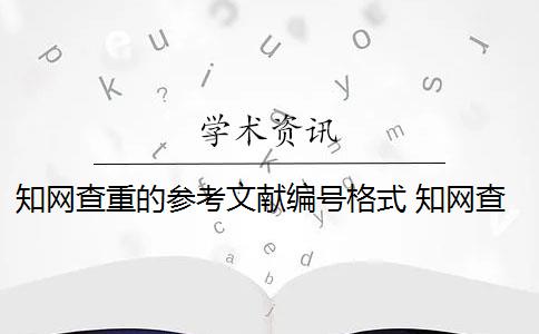 知网查重的参考文献编号格式 知网查重对象包括参考文献吗？