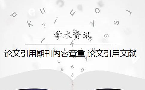 论文引用期刊内容查重 论文引用文献会查重吗？