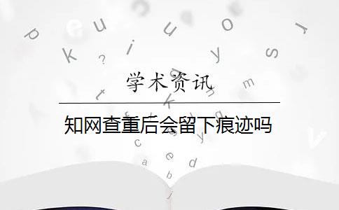 知网查重后会留下痕迹吗