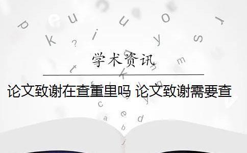 论文致谢在查重里吗 论文致谢需要查重检测吗？