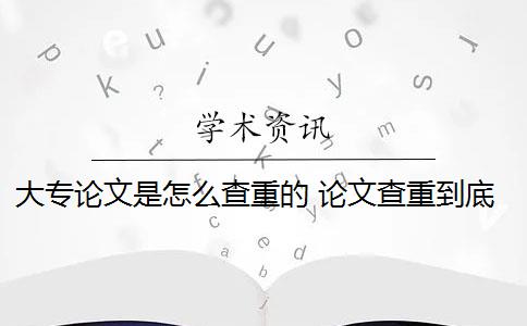 大专论文是怎么查重的 论文查重到底是怎么查的？