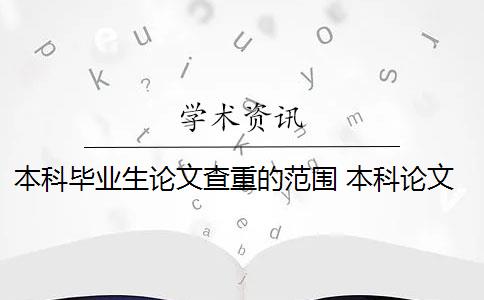 本科毕业生论文查重的范围 本科论文查重范围有哪些？