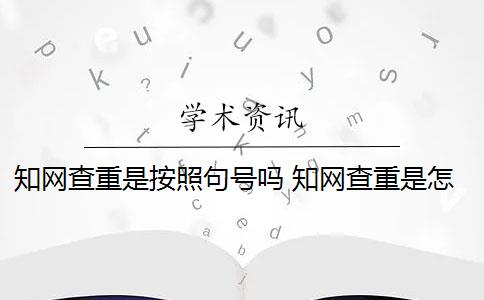 知网查重是按照句号吗 知网查重是怎么回事？