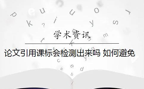 论文引用课标会检测出来吗 如何避免论文标注引用查重检测出现问题？