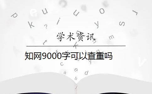 知网9000字可以查重吗