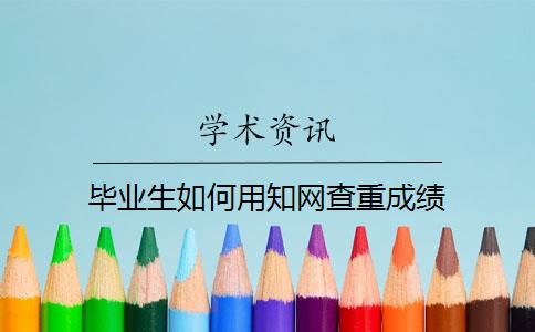 毕业生如何用知网查重成绩