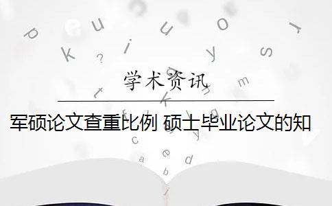 军硕论文查重比例 硕士毕业论文的知网查重率是多少？