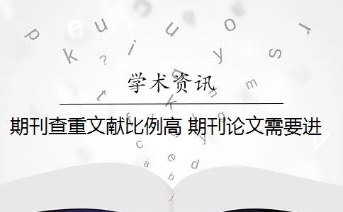 期刊查重文獻(xiàn)比例高 期刊論文需要進(jìn)行查重嗎？