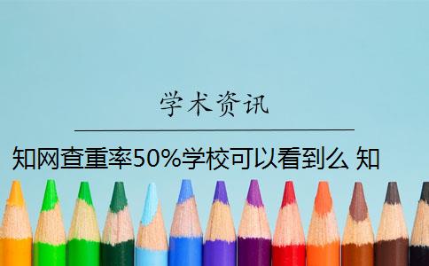 知网查重率50%学校可以看到么 知网查重对学校查重有影响吗？