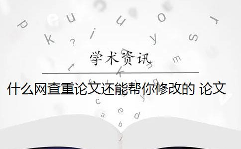 什么网查重论文还能帮你修改的 论文查重网站有哪些？