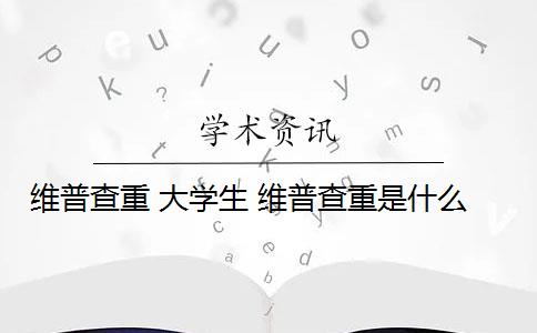 维普查重 大学生 维普查重是什么？