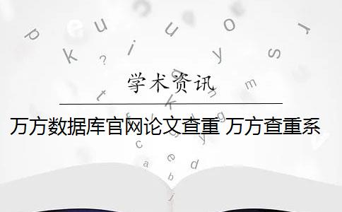 万方数据库官网论文查重 万方查重系统数据库怎么样？