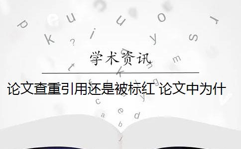 论文查重引用还是被标红 论文中为什么引用被标红了？