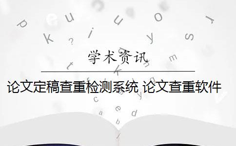 论文定稿查重检测系统 论文查重软件怎么样？