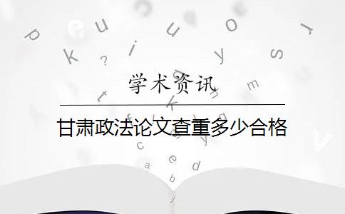 甘肃政法论文查重多少合格