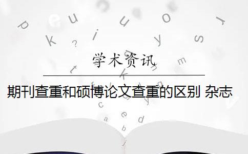 期刊查重和碩博論文查重的區(qū)別 雜志社如何查重論文？