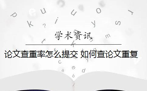 論文查重率怎么提交 如何查論文重復(fù)率？