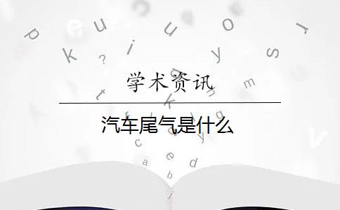 汽车尾气是什么？