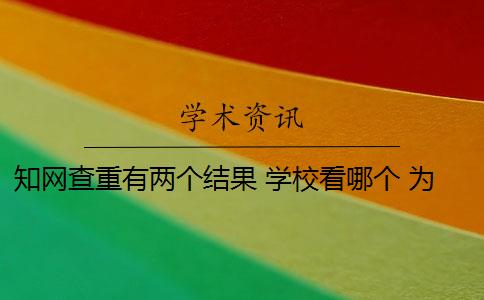 知网查重有两个结果 学校看哪个 为什么知网查重和学校查重的不一样？