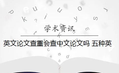 英文论文查重会查中文论文吗 五种英文论文重复类型都会被现有查重算法检测到吗？