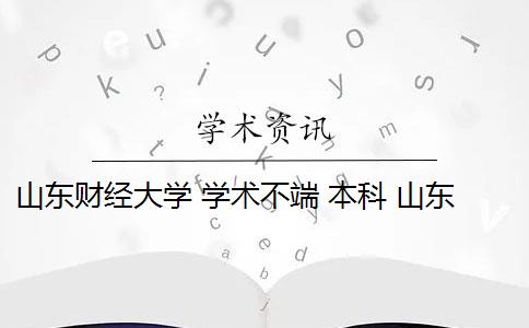 山东财经大学 学术不端 本科 山东财经大学2021年普通本科招生工作怎么样？