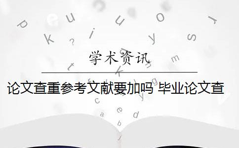 論文查重參考文獻(xiàn)要加嗎 畢業(yè)論文查重包括參考文獻(xiàn)嗎？