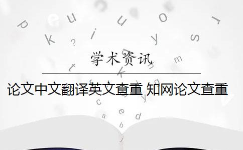 論文中文翻譯英文查重 知網(wǎng)論文查重能百分之百中英文互譯嗎？